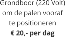 Grondboor (220 Volt)om de palen voorafte positioneren€ 20,- per dag