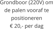 Grondboor (220V) om de palen vooraf te positioneren€ 20,- per dag